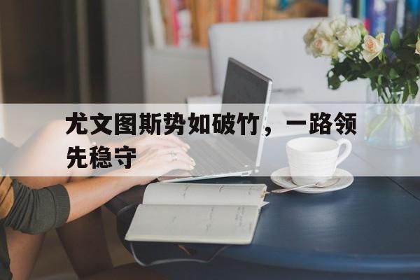 包含尤文图斯势如破竹，一路领先稳守的词条